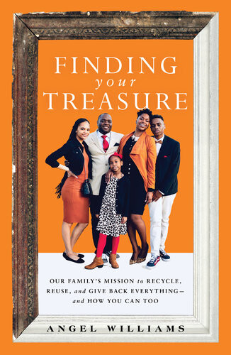 Finding Your Treasure Our Familys Mission To Recycle Reuse And Give Back Everythingand How You Can Too Angel Williams