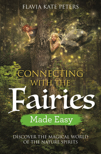 Connecting With The Fairies Made Easy Discover The Magical World Of The Nature Spirits Flavia Kate Peters