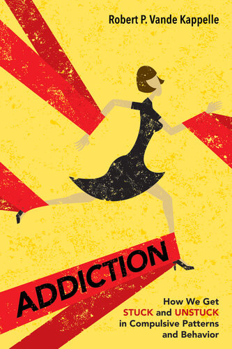 Addiction How We Get Stuck And Unstuck In Compulsive Patterns And Behavior Robert P Vande Kappelle