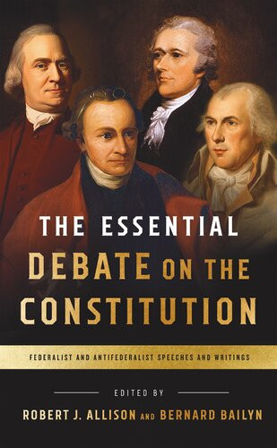 The Essential Debate On The Constitution Federalist And Antifederalist Speeches And Writings Bernard Bailyn