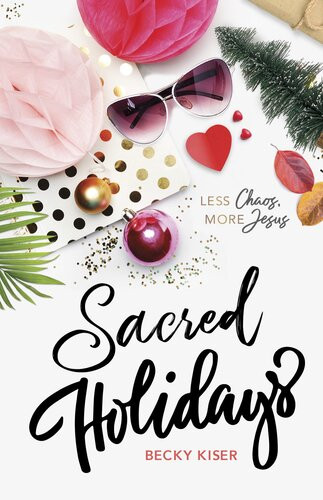 Sacred Holidays Less Chaos More Jesus Becky Kiser