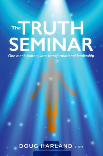 The Truth Seminar One Mans Journey Into Transformational Leadership Doug Harland