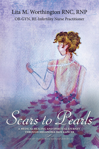 Scars To Pearls A Medical Healing And Spiritual Journey Through The Phases Of Malignant Melanoma Stage Iiia Skin Cancer With Micrometastasis Lita M Worthington