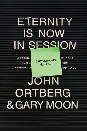 Eternity Is Now In Session Participants Guide A Radical Rediscovery Of What Jesus Really Taught About Salvation Eternity And Getting To The Good Place John Ortberg Gary Moon