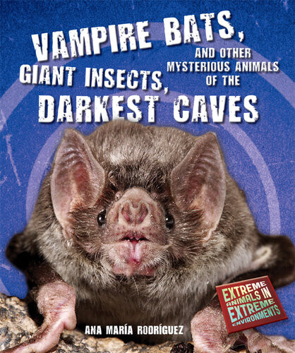 Vampire Bats Giant Insects And Other Mysterious Animals Of The Darkest Caves Ana Mara Rodrguez
