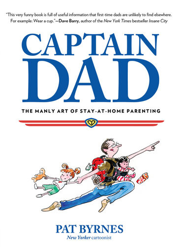 Captain Dad The Manly Art Of Stayathome Parenting Pat Byrnes