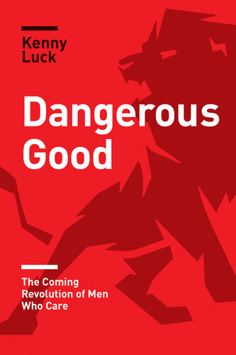 Dangerous Good The Coming Revolution Of Men Who Care Kenny Luck
