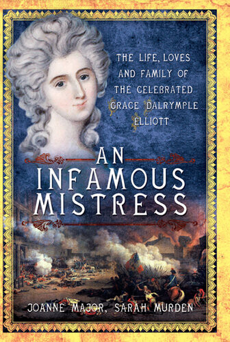 An Infamous Mistress The Life Loves And Family Of The Celebrated Grace Dalrymple Elliott Joanne Major