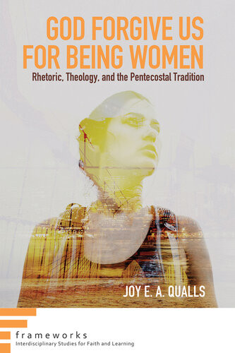 God Forgive Us For Being Women Rhetoric Theology And The Pentecostal Tradition Joy E A Qualls