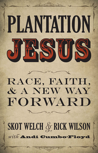 Plantation Jesus Race Faith And A New Way Forward Skot Welch Rick Wilson