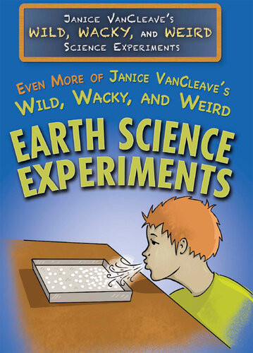 Even More Of Janice Vancleaves Wild Wacky And Weird Earth Science Experiments Janice Vancleave
