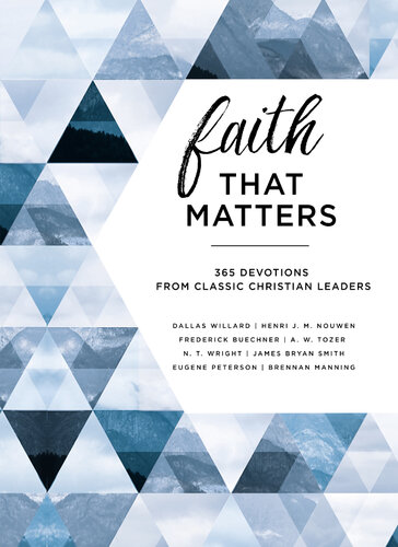 Faith That Matters 365 Devotions From Classic Christian Leaders Frederick Buechner Brennan Manning Henri Nouwen Eugene H Peterson James K Smith A W Tozer Dallas Willard N T Wright