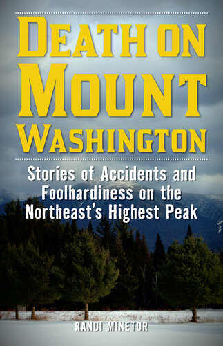Death On Mount Washington Stories Of Accidents And Foolhardiness On The Northeasts Highest Peak Randi Minetor