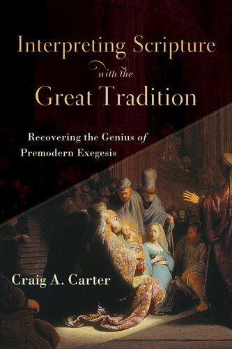 Interpreting Scripture With The Great Tradition Recovering The Genius Of Premodern Exegesis Craig A Carter