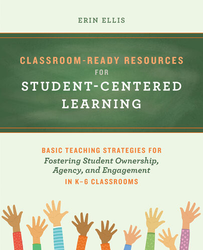 Classroomready Resources For Studentcentered Learning Basic Teaching Strategies For Fostering Student Ownership Agency And Engagement In K6 Classrooms Erin Ellis