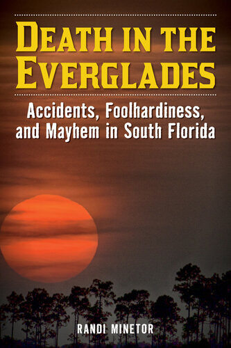 Death In The Everglades Accidents Foolhardiness And Mayhem In South Florida Randi Minetor