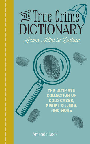 The True Crime Dictionary The Ultimate Collection Of Cold Cases Serial Killers And More Amanda Lees
