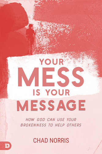 Your Mess Is Your Message How God Can Use Your Brokenness To Help Others Chad Norris