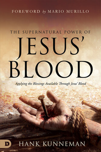 The Supernatural Power Of Jesus Blood Applying The Blessings Available Through Jesus Blood Hank Kunneman
