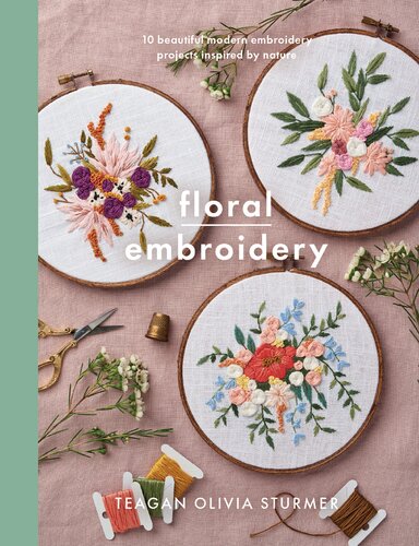Floral Embroidery Create 10 Beautiful Modern Embroidery Projects Inspired By Nature Teagan Sturmer