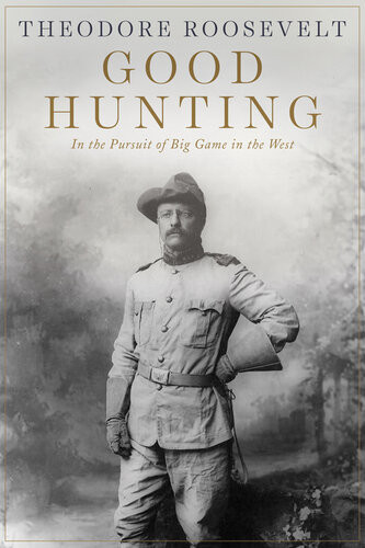 Good Hunting In The Pursuit Of Big Game In The West Theodore Roosevelt