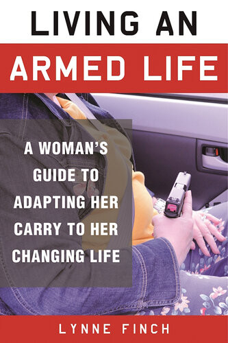 Living An Armed Life A Womans Guide To Adapting Her Carry To Her Changing Life Lynne Finch