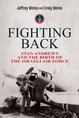 Fighting Back Stan Andrews And The Birth Of The Israeli Air Force Jeffrey Weiss Craig Weiss