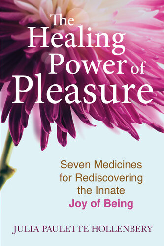 The Healing Power Of Pleasure Seven Medicines For Rediscovering The Innate Joy Of Being Julia Paulette Hollenbery