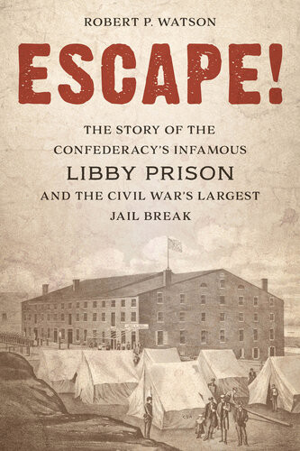 Escape The Story Of The Confederacys Infamous Libby Prison And The Civil Wars Largest Jail Break Robert P Watson