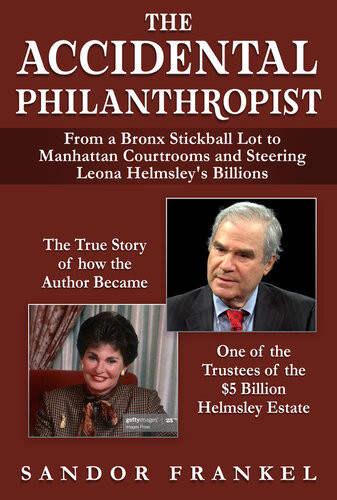 The Accidental Philanthropist From A Bronx Stickball Lot To Manhattan Courtrooms And Steering Leona Helmsleys Billions Sandor Frankel