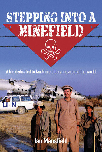 Stepping Into A Minefield A Life Dedicated To Landmine Clearance Around The World Ian Mansfield