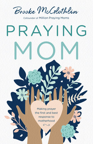 Praying Mom Making Prayer The First And Best Response To Motherhood Brooke Mcglothlin