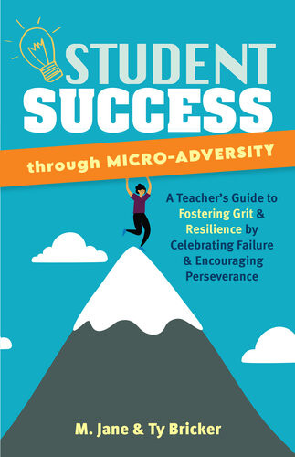 Student Success Through Microadversity A Teachers Guide To Fostering Grit And Resilience By Celebrating Failure And Encouraging Perseverance M Jane Ty Bricker