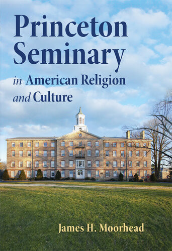 Princeton Seminary In American Religion And Culture James H Moorhead