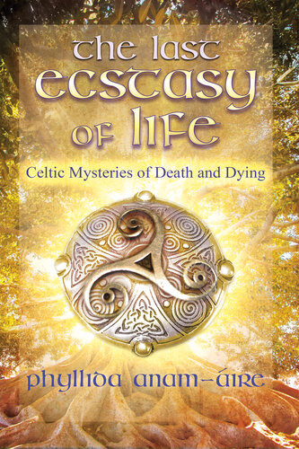 The Last Ecstasy Of Life Celtic Mysteries Of Death And Dying Phyllida Anamire