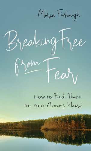 Breaking Free From Fear How To Find Peace For Your Anxious Heart Maria Furlough
