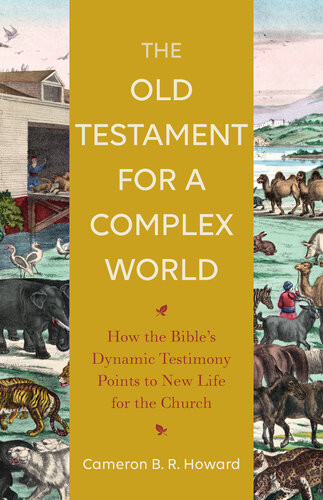 The Old Testament For A Complex World How The Bibles Dynamic Testimony Points To New Life For The Church Cameron B R Howard