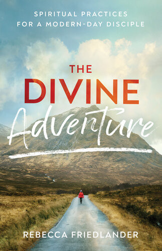 The Divine Adventure Spiritual Practices For A Modernday Disciple Rebecca Friedlander