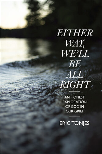 Either Way Well Be All Right An Honest Exploration Of God In Our Grief Eric Tonjes