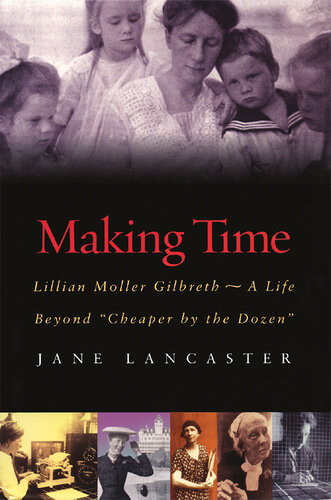 Making Time Lillian Moller Gilbreth A Life Beyond Cheaper By The Dozen Jane Lancaster