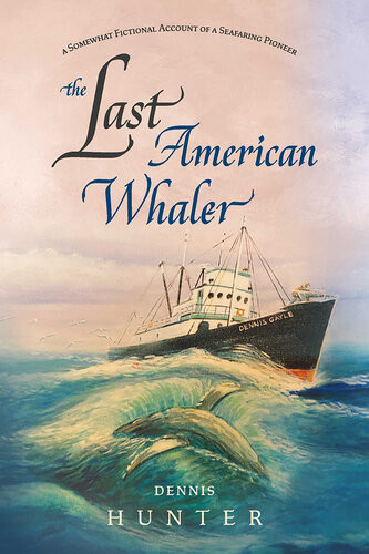 The Last American Whaler A Somewhat Fictional Account Of A Seafaring Pioneer Dennis Hunter