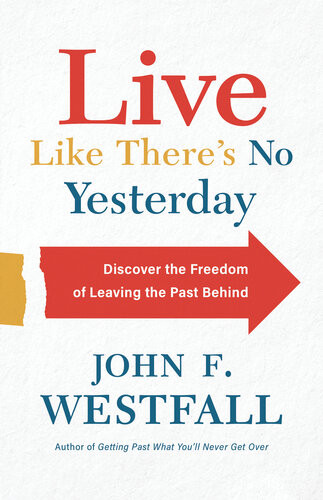 Live Like Theres No Yesterday Discover The Freedom Of Leaving The Past Behind John F Westfall
