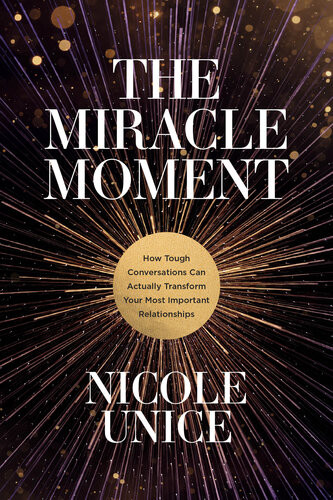 The Miracle Moment How Tough Conversations Can Actually Transform Your Most Important Relationships Nicole Unice