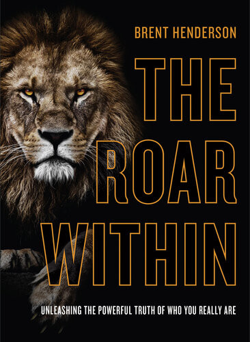The Roar Within Unleashing The Powerful Truth Of Who You Really Are Brent Henderson