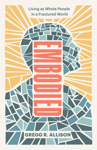 Embodied Living As Whole People In A Fractured World Gregg R Allison