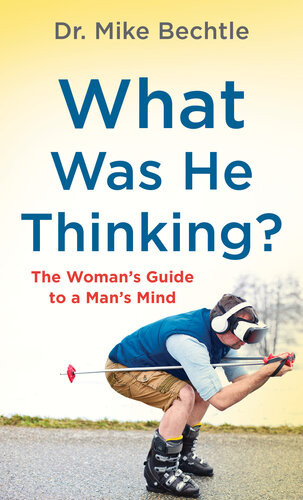 What Was He Thinking The Womans Guide To A Mans Mind Dr Mike Bechtle