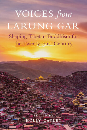 Voices From Larung Gar Shaping Tibetan Buddhism For The Twentyfirst Century Holly Gayley