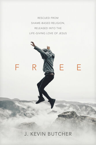 Free Rescued From Shamebased Religion Released Into The Lifegiving Love Of Jesus J Kevin Butcher