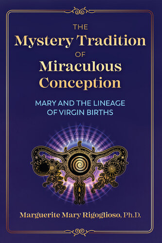 The Mystery Tradition Of Miraculous Conception Mary And The Lineage Of Virgin Births Marguerite Mary Rigoglioso