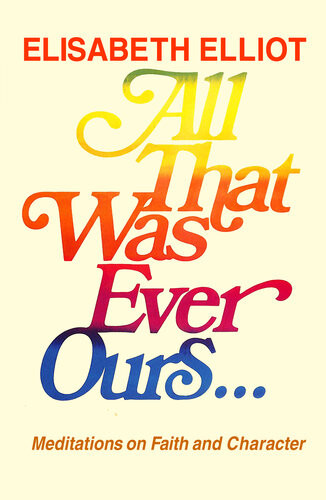 All That Was Ever Ours Elisabeth Elliot